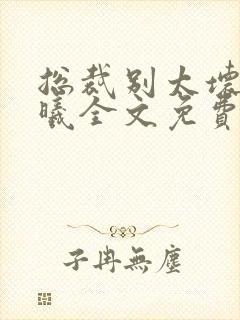 总裁别太坏夏紫曦全文免费阅读