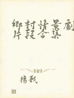 乡村情景剧经典片段合集