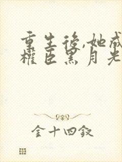 重生后,她成了权臣黑月光