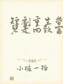 短剧重生带着妻儿走向致富路全集