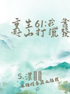 重生61:我靠赶山打猎发家致富无弹窗
