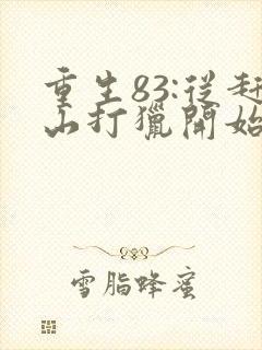 重生83:从赶山打猎开始发家致富电子版