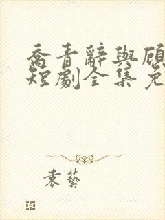 乔青辞与顾闻霆短剧全集免费观看