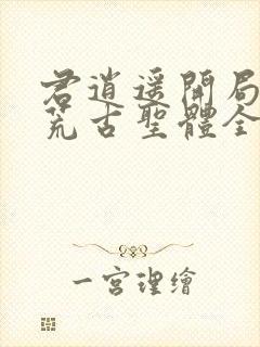 君逍遥开局签到荒古圣体全文下载