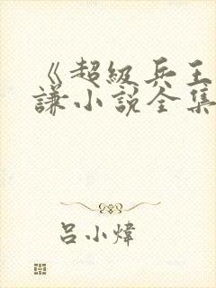 《超级兵王》叶谦小说全集免费看