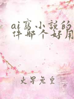 ai写小说的软件哪个好用