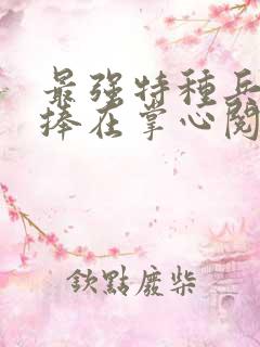 最强特种兵将她捧在掌心阅读全文