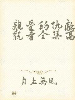 亲爱的仇敌在线观看全集高清电视剧