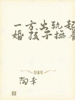 一方出轨起诉离婚 孩子抚养权怎么判