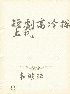 短剧高冷总裁爱上我