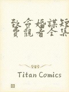 致命婚谋短剧免费观看全集高清版