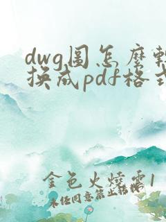 dwg图怎么转换成pdf格式