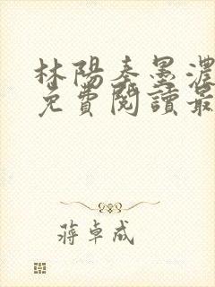 林阳秦墨浓全文免费阅读最新章节