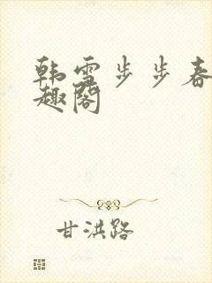 韩雪步步春情笔趣阁