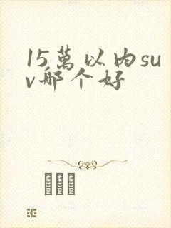 15万以内suv哪个好