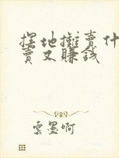 摆地摊卖什么好卖又赚钱