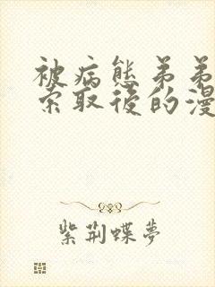 被病态弟弟肆意索取后的漫画免费全集