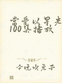 当爱以星光短剧100集播放