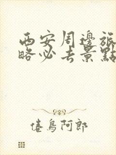 西安周边旅游攻略必去景点推荐