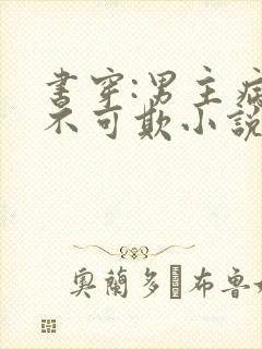 书穿:男主病娇不可欺小说版