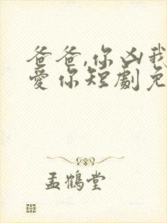 爸爸,你凶我也爱你短剧免费观看全集