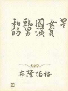 和韩国女星结婚的男演员