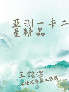亚洲一卡二卡国产精品