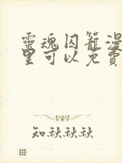 灵魂囚笼漫画哪里可以免费看