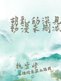 胡乱的深见君 动漫未删减