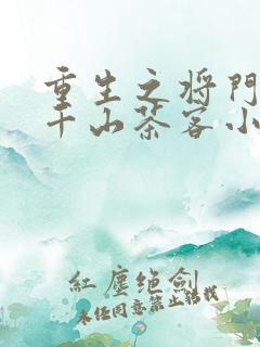 重生之将门毒后千山茶客小说免费完本