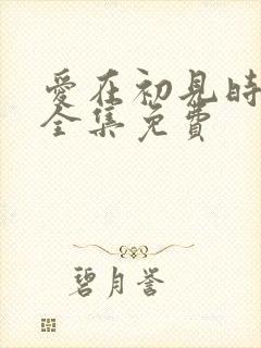 爱在初见时短剧全集免费