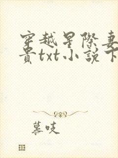 穿越星际妻荣夫贵txt小说下载