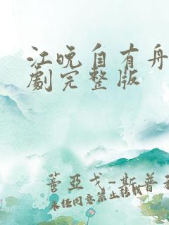 江晚自有舟渡短剧完整版