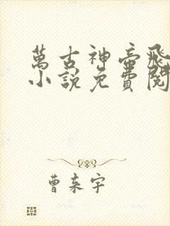 万古神帝飞天鱼小说免费阅读全文