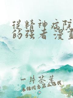 从精神病院走出的强者 漫画免费阅读