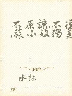 不原谅,不复合,苏小姐独美最新