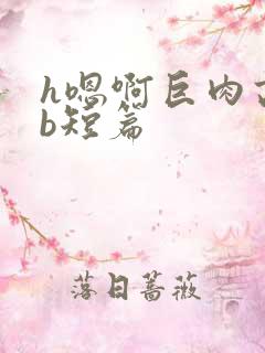 h嗯啊巨肉高辣b短篇