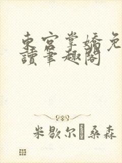 东宫掌娇免费阅读笔趣阁