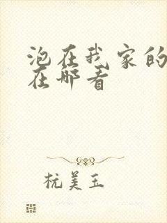 泡在我家的辣妹在哪看