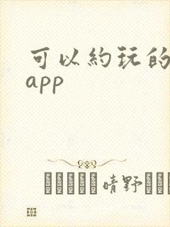 可以约玩的软件app