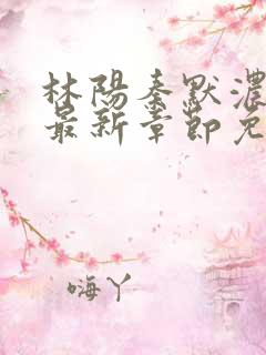 林阳秦默浓小说最新章节免费阅读