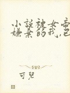 小说被女帝师父嫌弃的我,已举世无敌小说