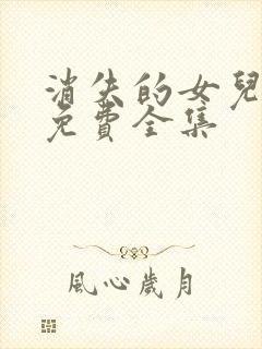 消失的女儿短剧免费全集