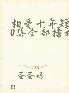 相爱十年短剧60集全部播放