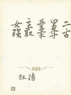 女主爱男二男主强取豪夺古言小说