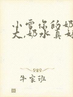 小雪你的奶子真大,奶水真好喝