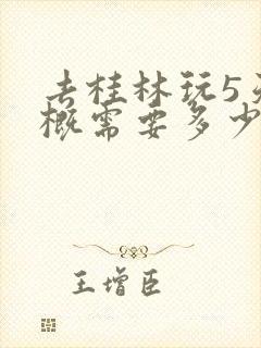 去桂林玩5天大概需要多少钱