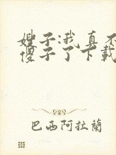 嫂子:我真不是傻子了下载