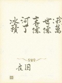 冰河末世:我囤积了亿亿万物资有声版