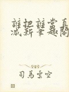 谁把谁当真无删减新笔趣阁